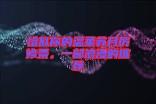恰似你的溫柔蘇月厲修景，一部浪漫的推薦