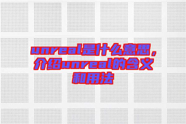 unreal是什么意思，介紹unreal的含義和用法