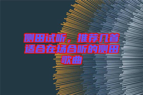 側(cè)田試聽(tīng)，推薦幾首適合在場(chǎng)合聽(tīng)的側(cè)田歌曲