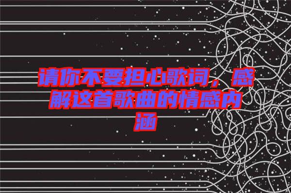 請(qǐng)你不要擔(dān)心歌詞，感解這首歌曲的情感內(nèi)涵