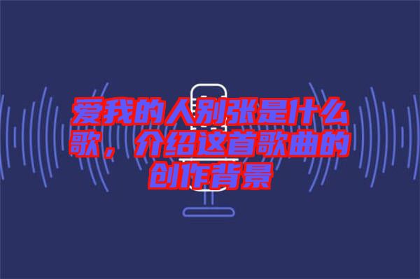 愛我的人別張是什么歌，介紹這首歌曲的創(chuàng)作背景
