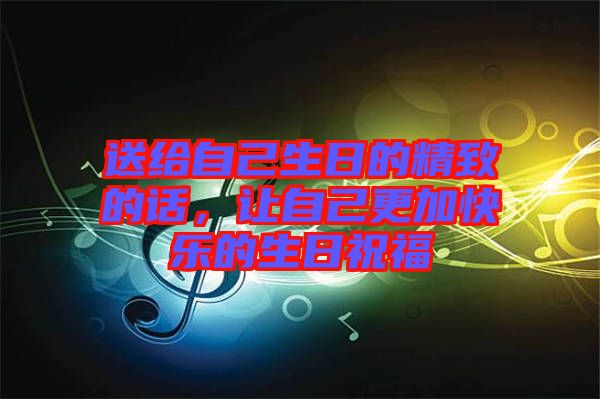 送給自己生日的精致的話，讓自己更加快樂的生日祝福