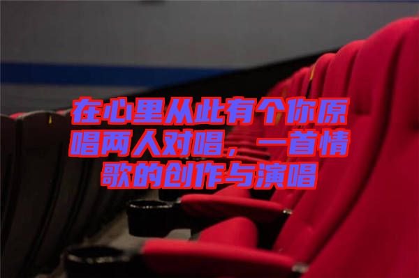 在心里從此有個(gè)你原唱兩人對(duì)唱，一首情歌的創(chuàng)作與演唱