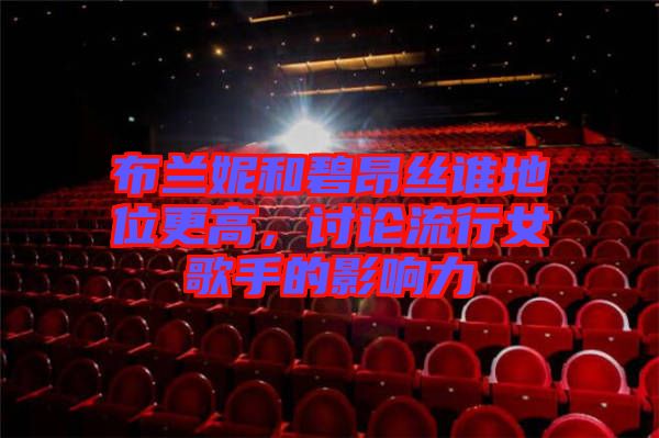 布蘭妮和碧昂絲誰(shuí)地位更高，討論流行女歌手的影響力