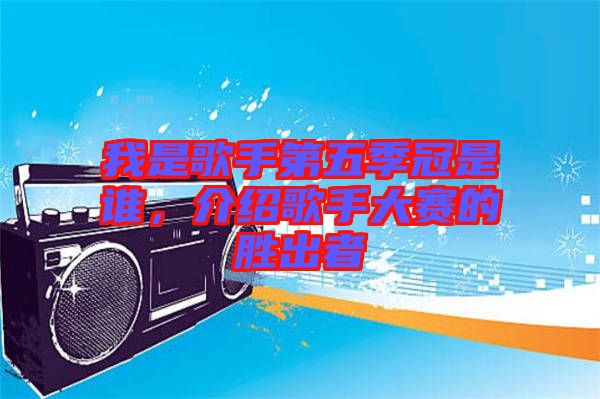 我是歌手第五季冠是誰，介紹歌手大賽的勝出者