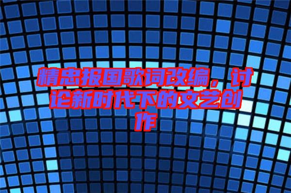 精忠報國歌詞改編，討論新時代下的文藝創(chuàng)作