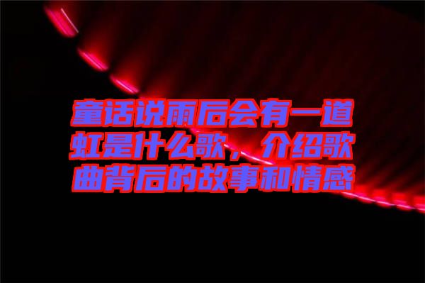童話說雨后會有一道虹是什么歌，介紹歌曲背后的故事和情感