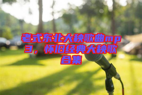 老式東北大秧歌曲mp3，懷舊經(jīng)典大秧歌合集
