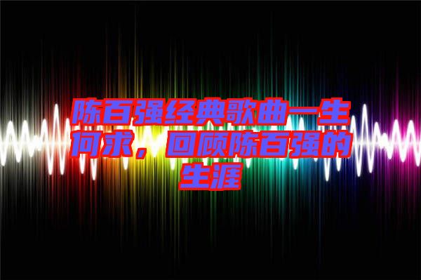 陳百強(qiáng)經(jīng)典歌曲一生何求，回顧陳百強(qiáng)的生涯