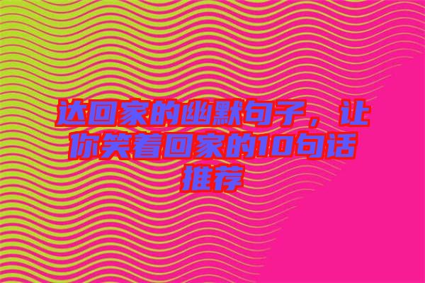 達(dá)回家的幽默句子，讓你笑著回家的10句話推薦