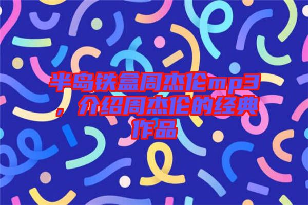 半島鐵盒周杰倫mp3，介紹周杰倫的經(jīng)典作品