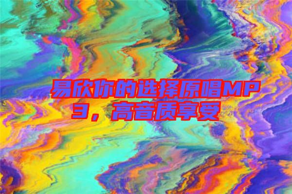 易欣你的選擇原唱MP3，高音質(zhì)享受