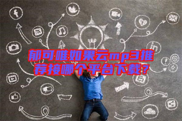 郁可唯如果云mp3推薦接哪個平臺下載？