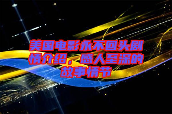 美國(guó)電影永不回頭劇情介紹，感人至深的故事情節(jié)