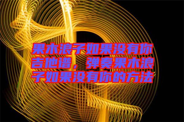 果木浪子如果沒有你吉他譜，彈奏果木浪子如果沒有你的方法
