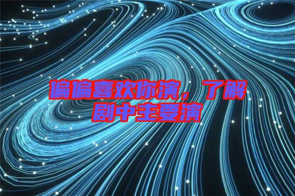 偏偏喜歡你演，了解劇中主要演