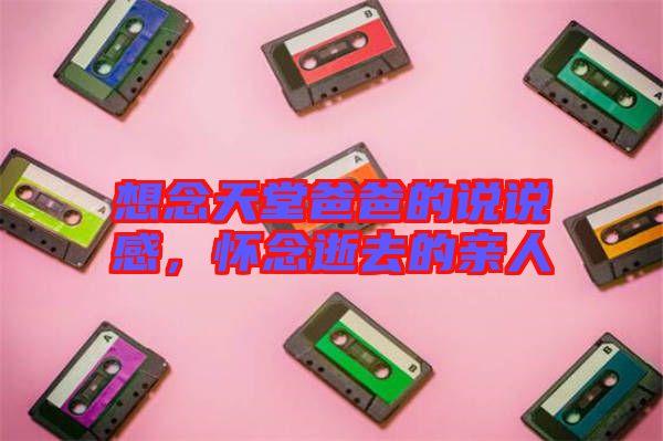 想念天堂爸爸的說說感，懷念逝去的親人