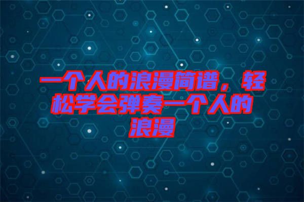 一個(gè)人的浪漫簡譜，輕松學(xué)會(huì)彈奏一個(gè)人的浪漫