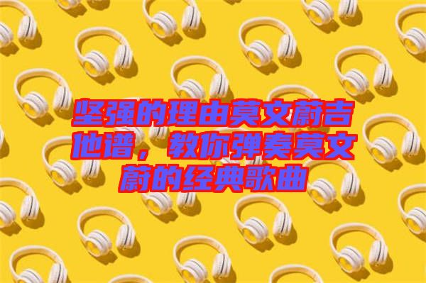 堅強(qiáng)的理由莫文蔚吉他譜，教你彈奏莫文蔚的經(jīng)典歌曲