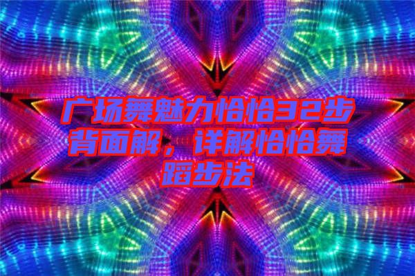 廣場舞魅力恰恰32步背面解，詳解恰恰舞蹈步法