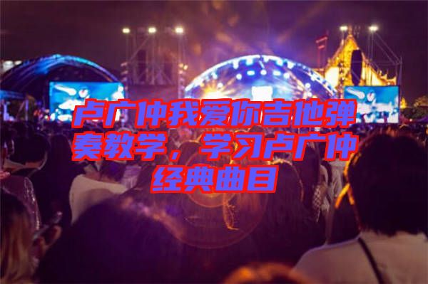 盧廣仲我愛你吉他彈奏教學，學習盧廣仲經(jīng)典曲目