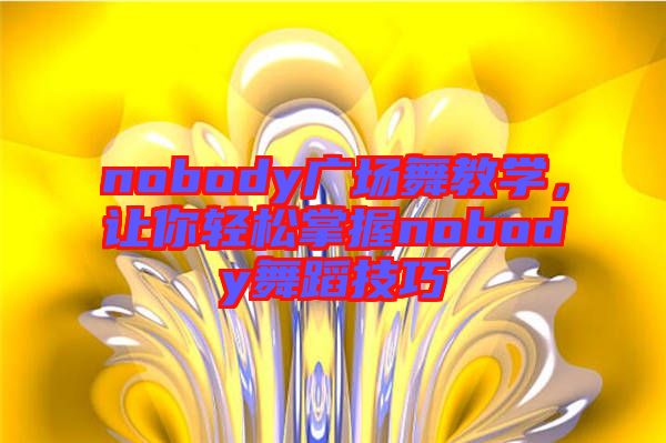 nobody廣場舞教學(xué)，讓你輕松掌握nobody舞蹈技巧