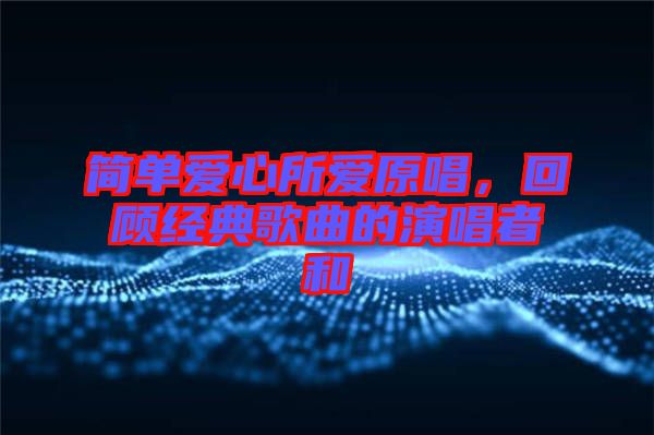 簡單愛心所愛原唱，回顧經(jīng)典歌曲的演唱者和