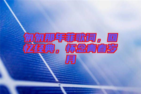匆匆那年菲歌詞，回憶經(jīng)典，懷念青春歲月