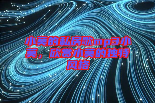 小莫的私房歌mp3小莫，欣賞小莫的獨(dú)特風(fēng)格