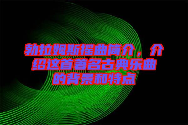 勃拉姆斯搖曲簡(jiǎn)介，介紹這首著名古典樂曲的背景和特點(diǎn)