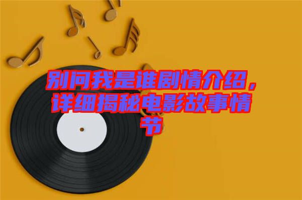別問(wèn)我是誰(shuí)劇情介紹，詳細(xì)揭秘電影故事情節(jié)