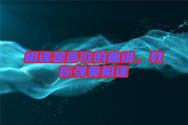 相逢是首歌的曲譜，教你彈奏相逢