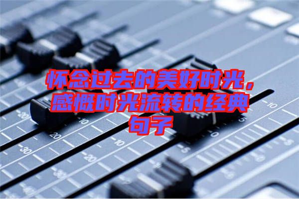 懷念過(guò)去的美好時(shí)光，感慨時(shí)光流轉(zhuǎn)的經(jīng)典句子