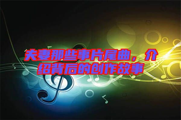 夫妻那些事片尾曲，介紹背后的創(chuàng)作故事