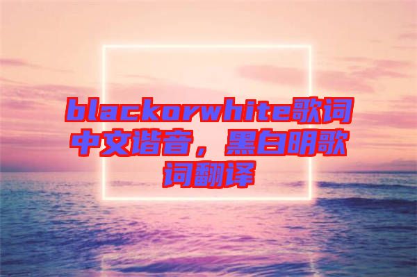 blackorwhite歌詞中文諧音，黑白明歌詞翻譯