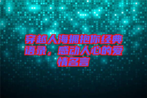 穿越人海擁抱你經(jīng)典語錄，感動人心的愛情名言