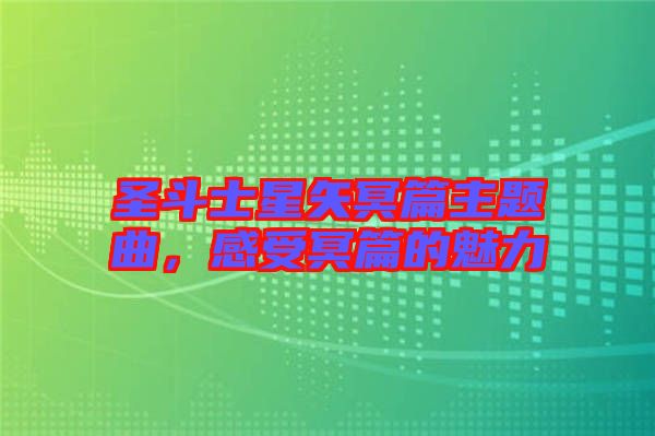 圣斗士星矢冥篇主題曲，感受冥篇的魅力