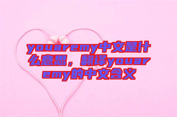 youaremy中文是什么意思，翻譯youaremy的中文含義