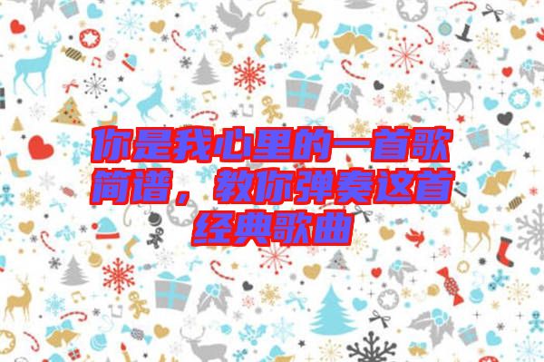 你是我心里的一首歌簡(jiǎn)譜，教你彈奏這首經(jīng)典歌曲