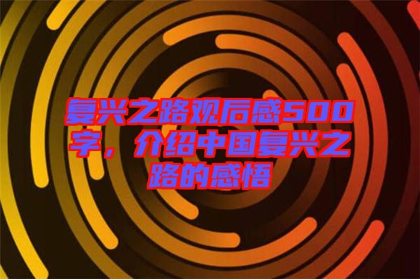 復興之路觀后感500字，介紹中國復興之路的感悟