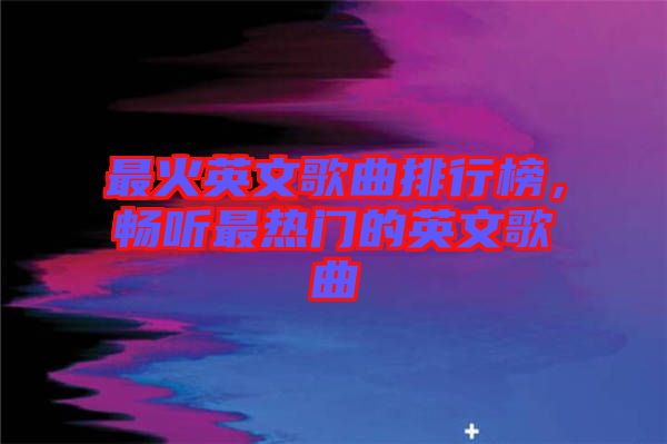 最火英文歌曲排行榜，暢聽最熱門的英文歌曲