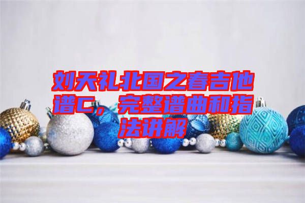 劉天禮北國之春吉他譜C，完整譜曲和指法講解