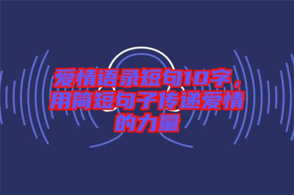 愛情語錄短句10字，用簡短句子傳遞愛情的力量