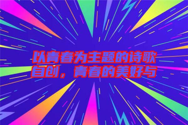 以青春為主題的詩(shī)歌自創(chuàng)，青春的美好與