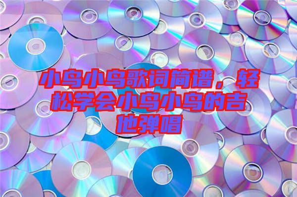 小鳥小鳥歌詞簡(jiǎn)譜，輕松學(xué)會(huì)小鳥小鳥的吉他彈唱