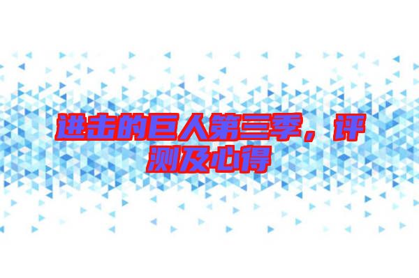 進(jìn)擊的巨人第三季，評(píng)測(cè)及心得