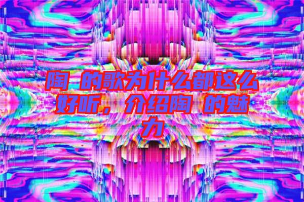 陶喆的歌為什么都這么好聽，介紹陶喆的魅力