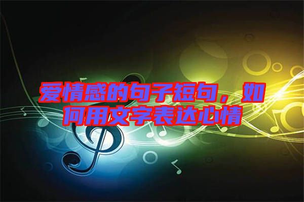 愛情感的句子短句，如何用文字表達心情