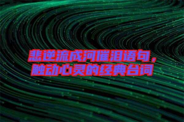 悲逆流成河催淚語(yǔ)句，觸動(dòng)心靈的經(jīng)典臺(tái)詞