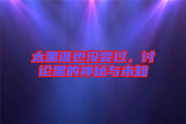 太黑誰也沒嘗過，討論黑的神秘與未知